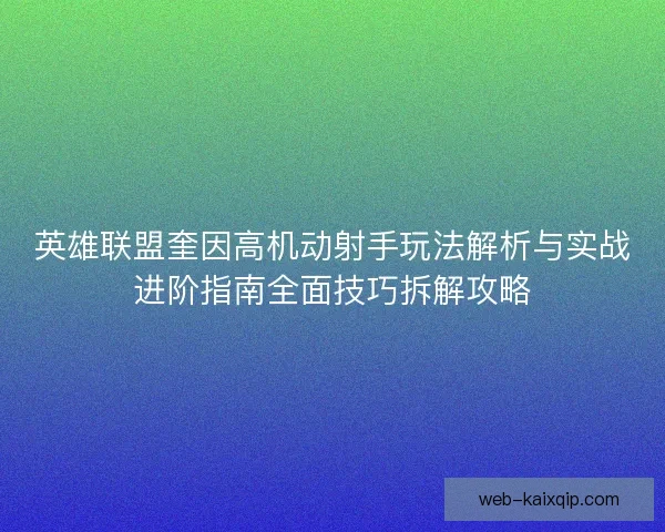 英雄联盟奎因高机动射手玩法解析与实战进阶指南全面技巧拆解攻略