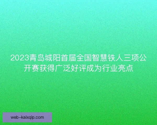2023青岛城阳首届全国智慧铁人三项公开赛获得广泛好评成为行业亮点