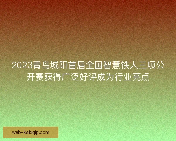 2023青岛城阳首届全国智慧铁人三项公开赛获得广泛好评成为行业亮点