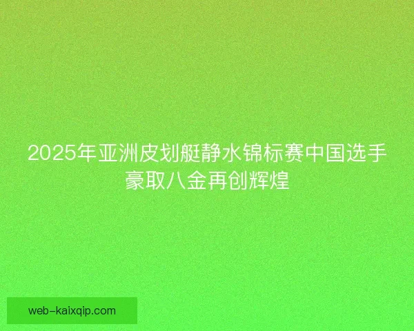 2025年亚洲皮划艇静水锦标赛中国选手豪取八金再创辉煌